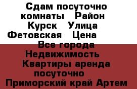 Сдам посуточно комнаты › Район ­ Курск › Улица ­ Фетовская › Цена ­ 400 - Все города Недвижимость » Квартиры аренда посуточно   . Приморский край,Артем г.